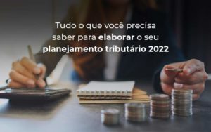 Tudo O Que Voce Precisa Saber Para Elaborar O Seu Planejamento Tributario 2022 Blog - Franco Contabilidade